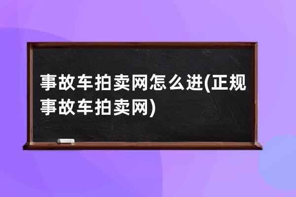 事故车拍卖网怎么进(正规事故车拍卖网)