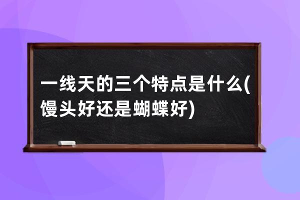 一线天的三个特点是什么(馒头好还是蝴蝶好)