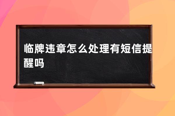 临牌违章怎么处理有短信提醒吗