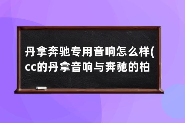 丹拿奔驰专用音响怎么样(cc的丹拿音响与奔驰的柏林之声)