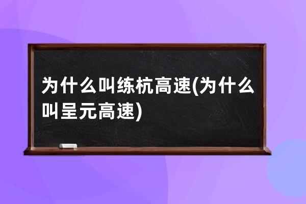 为什么叫练杭高速(为什么叫呈元高速)