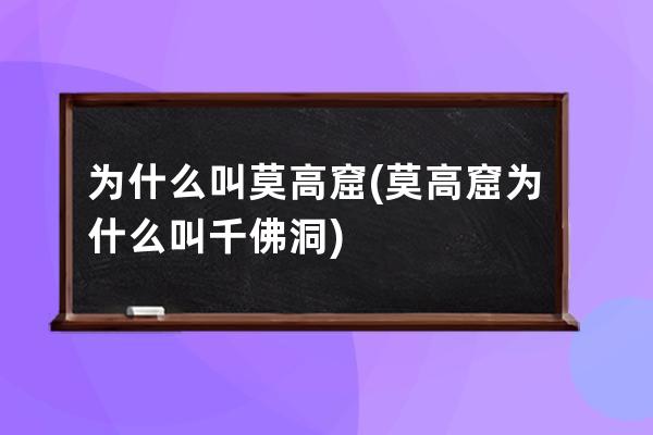 为什么叫莫高窟(莫高窟为什么叫千佛洞)