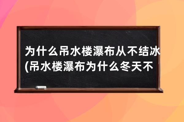 为什么吊水楼瀑布从不结冰(吊水楼瀑布为什么冬天不结冰)