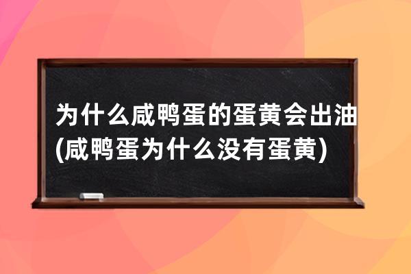 为什么咸鸭蛋的蛋黄会出油(咸鸭蛋为什么没有蛋黄)