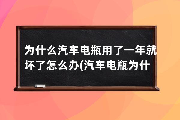 为什么汽车电瓶用了一年就坏了怎么办(汽车电瓶为什么一年换一个)