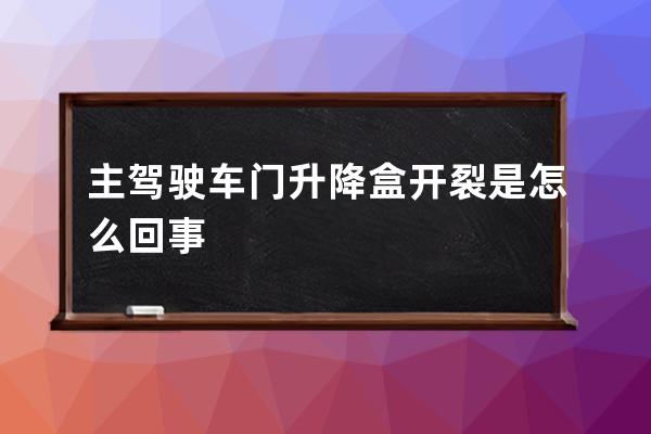 主驾驶车门升降盒开裂是怎么回事