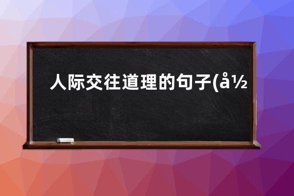 人际交往道理的句子(形容人际交往好的句子)