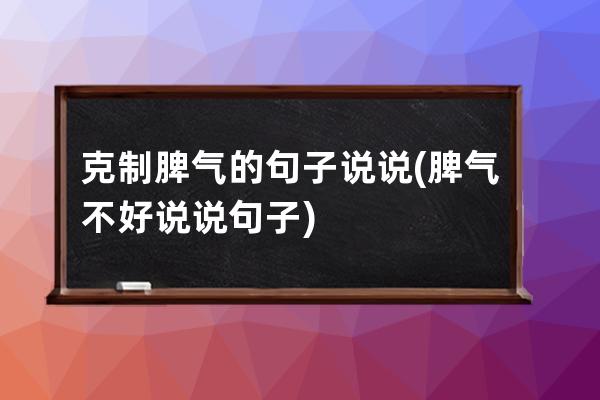 克制脾气的句子说说(脾气不好说说句子)