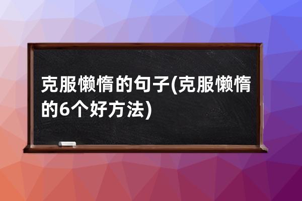 克服懒惰的句子(克服懒惰的6个好方法)