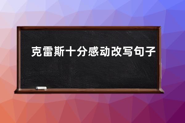 克雷斯十分感动改写句子