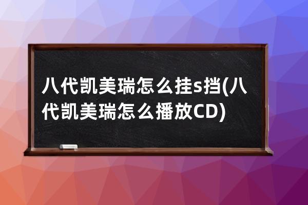 八代凯美瑞怎么挂s挡(八代凯美瑞怎么播放CD)