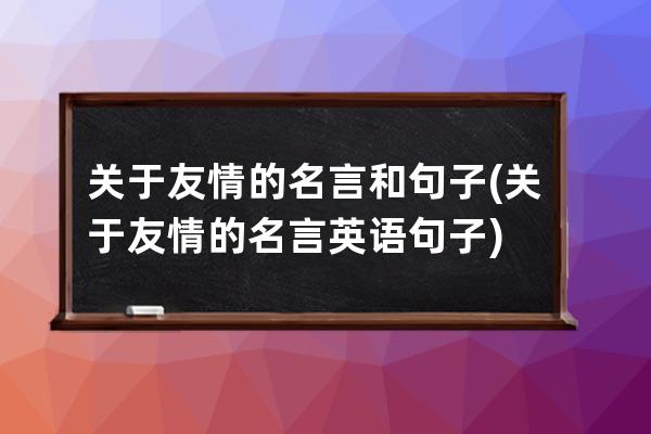 关于友情的名言和句子(关于友情的名言英语句子)