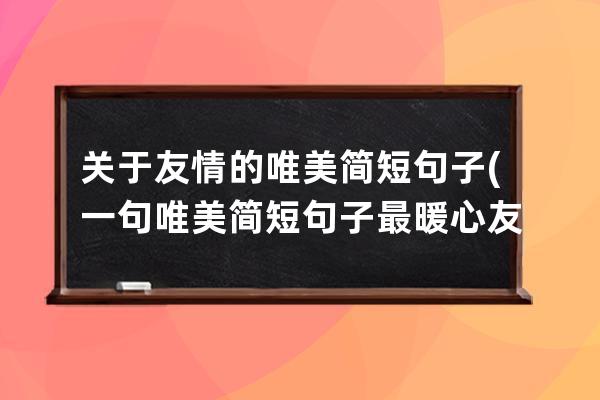 关于友情的唯美简短句子(一句唯美简短句子最暖心友情)