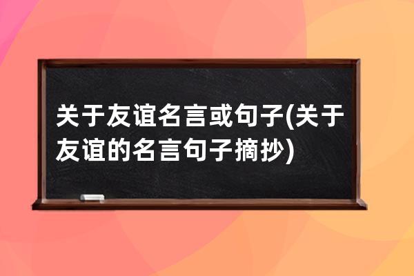 关于友谊名言或句子(关于友谊的名言句子摘抄)