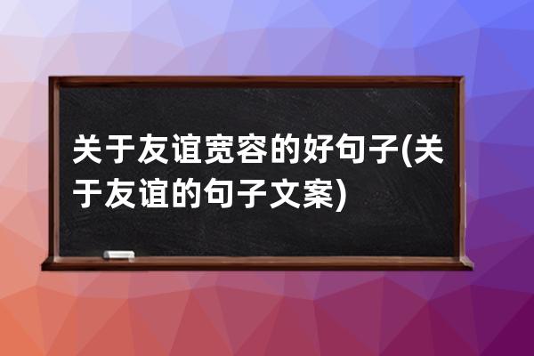 关于友谊宽容的好句子(关于友谊的句子文案)