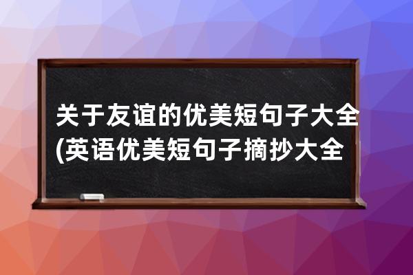 关于友谊的优美短句子大全(英语优美短句子摘抄大全)