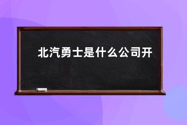 北汽勇士是什么公司开发的