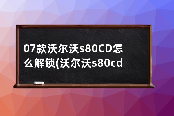 07款沃尔沃s80CD怎么解锁(沃尔沃s80cd怎么播放)