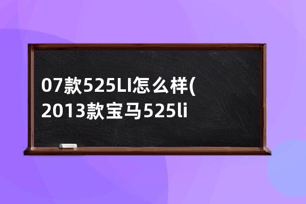 07款525LI怎么样(2013款宝马525li怎么样)