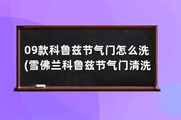 09款科鲁兹节气门怎么洗(雪佛兰科鲁兹节气门清洗视频)