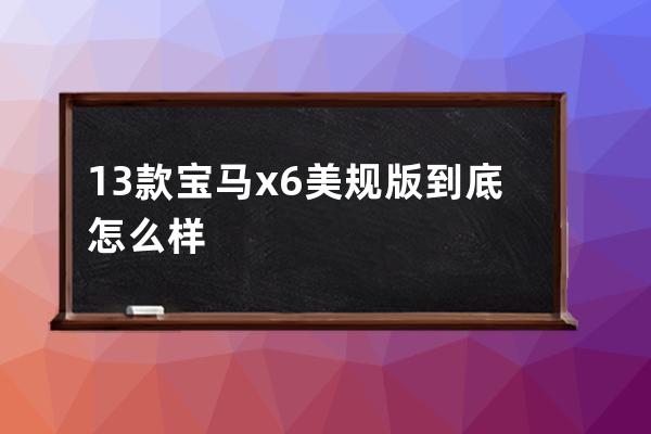 13款宝马x6美规版到底怎么样