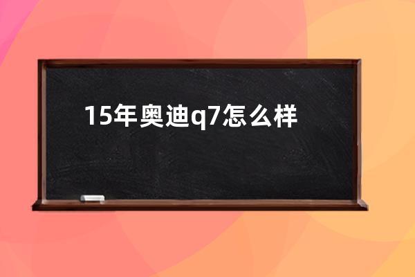 15年奥迪q7怎么样