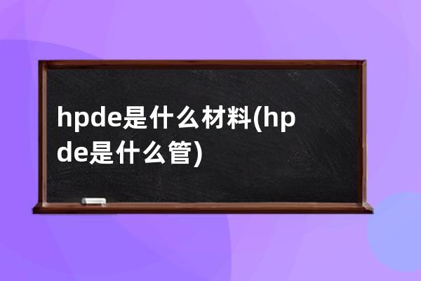 hpde是什么材料(hpde是什么管)