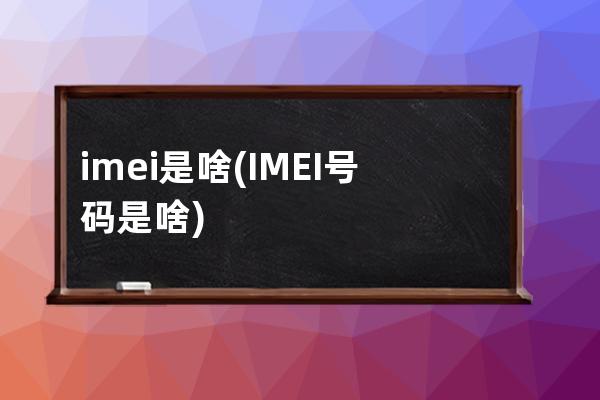 imei是啥(IMEI号码是啥)